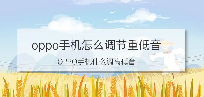 oppo手机怎么调节重低音 OPPO手机什么调高低音？